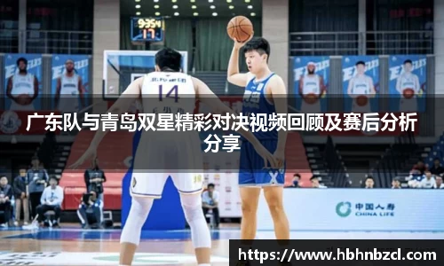 广东队与青岛双星精彩对决视频回顾及赛后分析分享